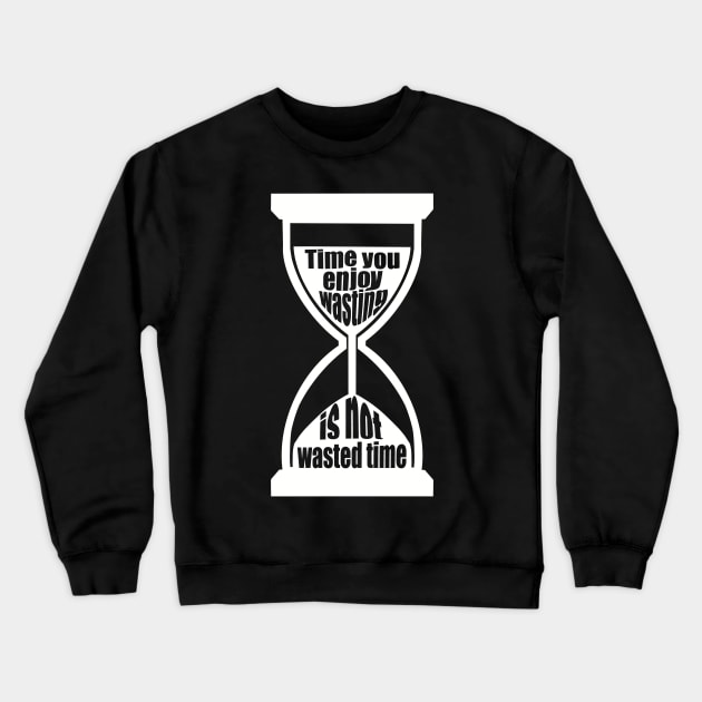 Time You Enjoy Wasting Is Not Wasted Time (white hourglass) Crewneck Sweatshirt by SubtleSplit